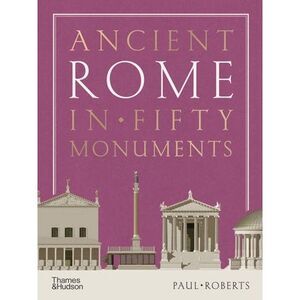 Ancient Rome in Fifty Monuments -- Paul Roberts